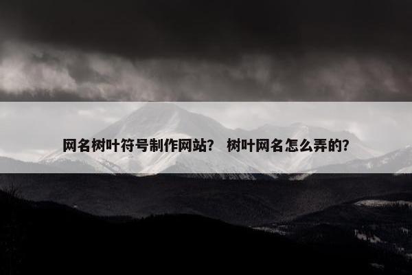 网名树叶符号制作网站？ 树叶网名怎么弄的？