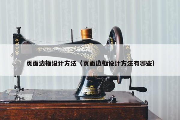 页面边框设计方法（页面边框设计方法有哪些）