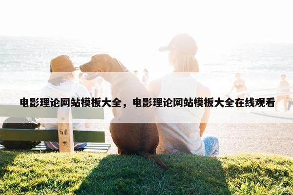 电影理论网站模板大全，电影理论网站模板大全在线观看