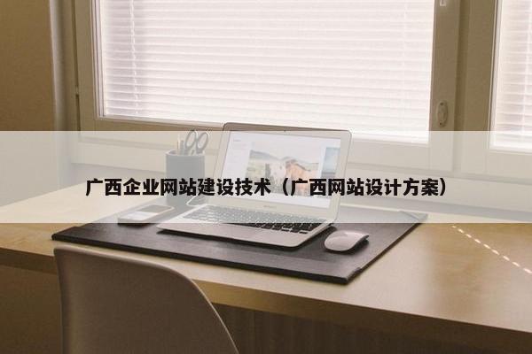 广西企业网站建设技术（广西网站设计方案）