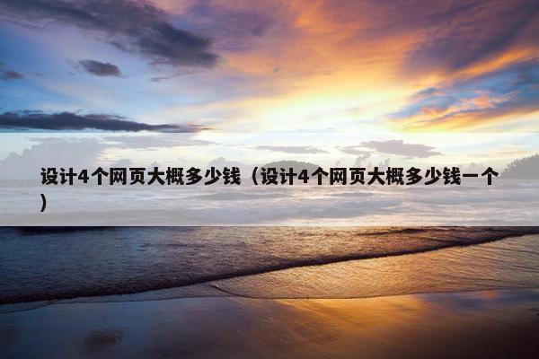 设计4个网页大概多少钱（设计4个网页大概多少钱一个）