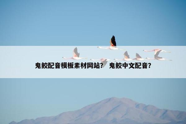 鬼鲛配音模板素材网站？ 鬼鲛中文配音？