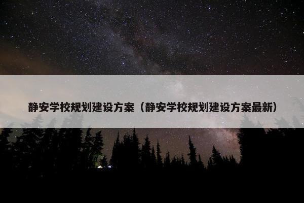 静安学校规划建设方案（静安学校规划建设方案最新）