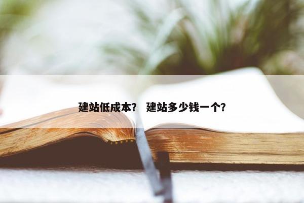 建站低成本？ 建站多少钱一个？