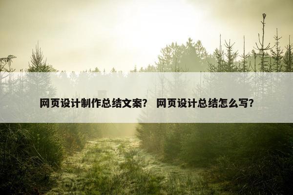 网页设计制作总结文案？ 网页设计总结怎么写？