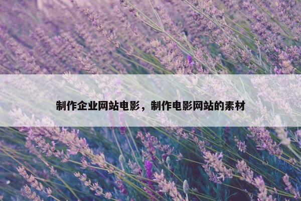制作企业网站电影，制作电影网站的素材