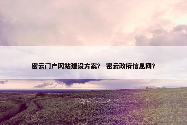 密云门户网站建设方案？ 密云政府信息网？