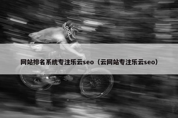 网站排名系统专注乐云seo（云网站专注乐云seo）