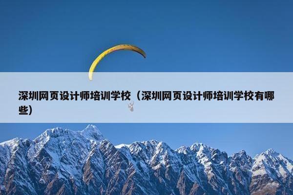 深圳网页设计师培训学校（深圳网页设计师培训学校有哪些）