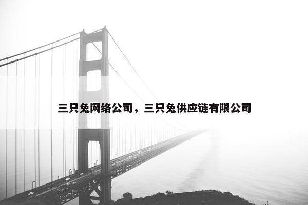 三只兔网络公司，三只兔供应链有限公司