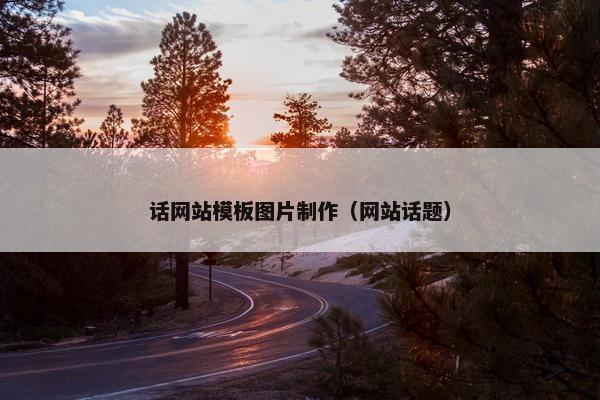 话网站模板图片制作（网站话题）