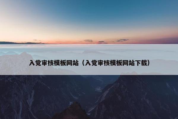 入党审核模板网站（入党审核模板网站下载）