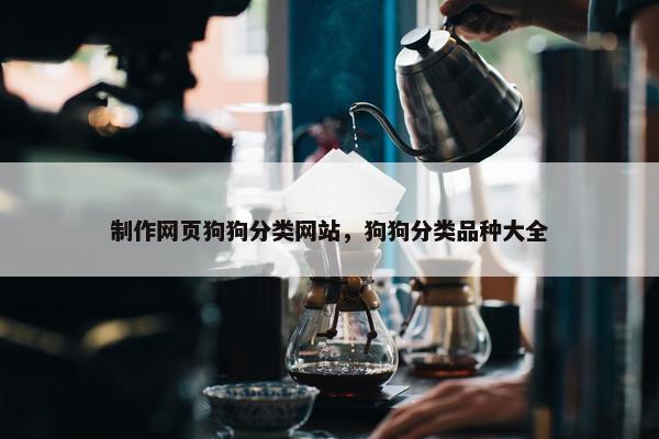 制作网页狗狗分类网站，狗狗分类品种大全