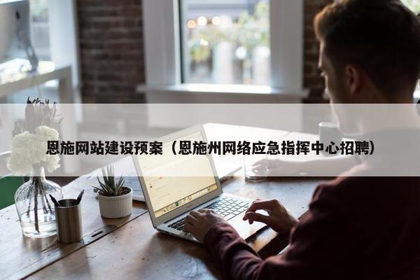 恩施网站建设预案（恩施州网络应急指挥中心招聘）