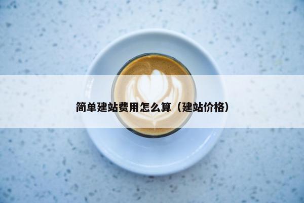 简单建站费用怎么算（建站价格）