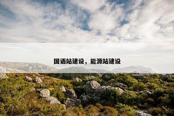 国语站建设，能源站建设