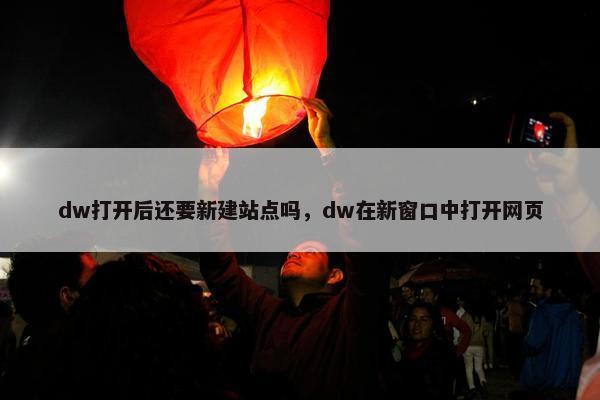 dw打开后还要新建站点吗，dw在新窗口中打开网页