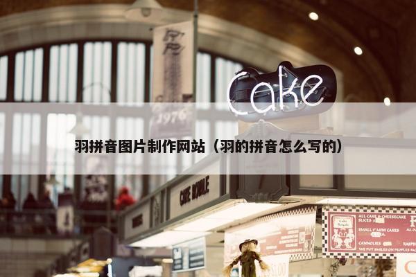 羽拼音图片制作网站（羽的拼音怎么写的）