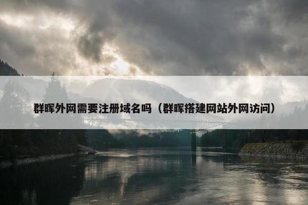 群晖外网需要注册域名吗（群晖搭建网站外网访问）