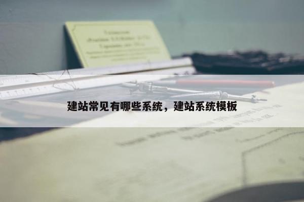 建站常见有哪些系统，建站系统模板