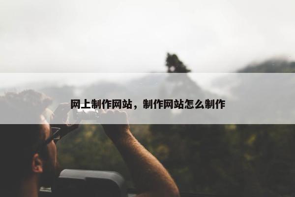 网上制作网站，制作网站怎么制作