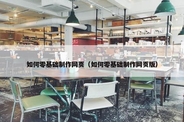 如何零基础制作网页（如何零基础制作网页版）