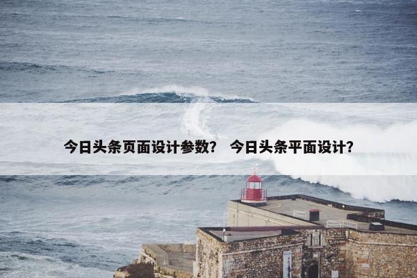 今日头条页面设计参数？ 今日头条平面设计？