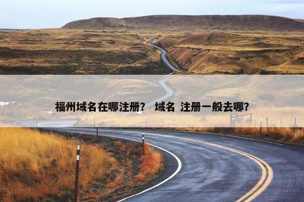 福州域名在哪注册？ 域名 注册一般去哪？