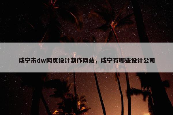 咸宁市dw网页设计制作网站，咸宁有哪些设计公司