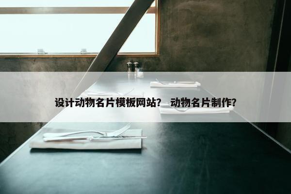 设计动物名片模板网站？ 动物名片制作？