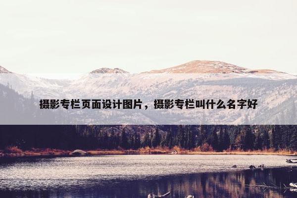 摄影专栏页面设计图片，摄影专栏叫什么名字好
