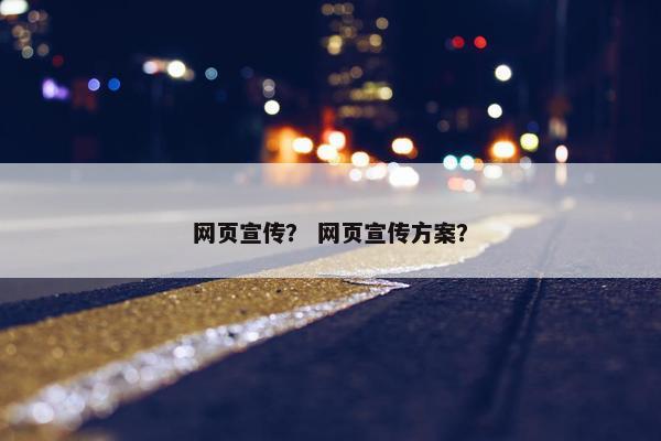 网页宣传？ 网页宣传方案？