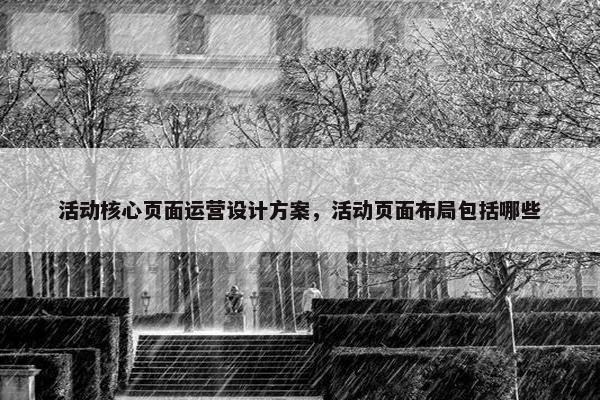 活动核心页面运营设计方案，活动页面布局包括哪些