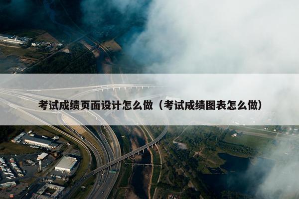 考试成绩页面设计怎么做（考试成绩图表怎么做）