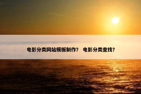 电影分类网站模板制作？ 电影分类查找？