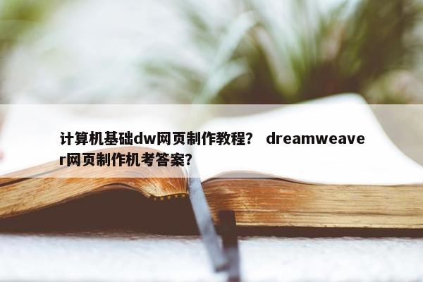 计算机基础dw网页制作教程？ dreamweaver网页制作机考答案？