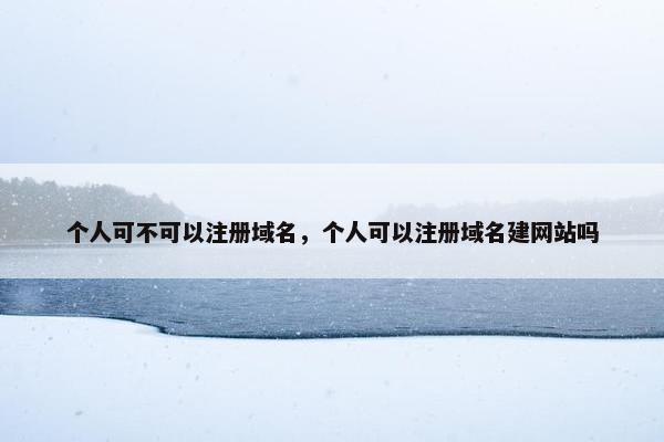 个人可不可以注册域名，个人可以注册域名建网站吗