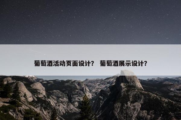 葡萄酒活动页面设计？ 葡萄酒展示设计？