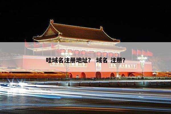 哇域名注册地址？ 域名 注册？