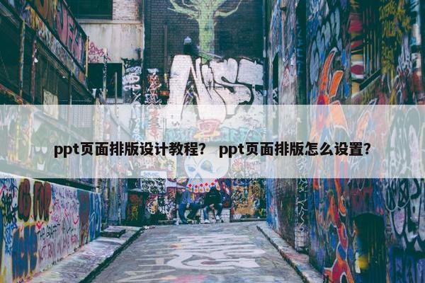 ppt页面排版设计教程？ ppt页面排版怎么设置？