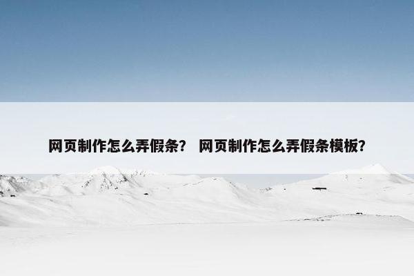 网页制作怎么弄假条？ 网页制作怎么弄假条模板？