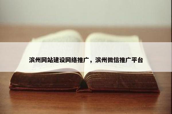 滨州网站建设网络推广，滨州微信推广平台