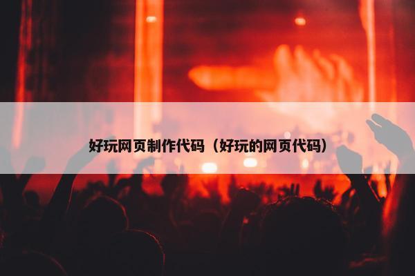 好玩网页制作代码（好玩的网页代码）