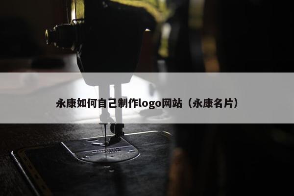 永康如何自己制作logo网站（永康名片）