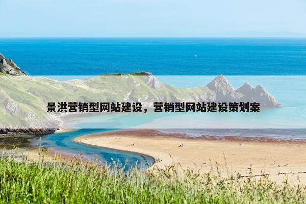 景洪营销型网站建设，营销型网站建设策划案