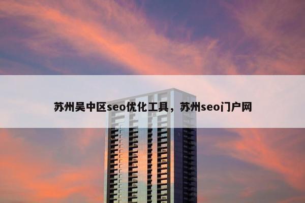 苏州吴中区seo优化工具，苏州seo门户网
