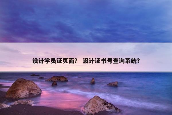 设计学员证页面？ 设计证书号查询系统？