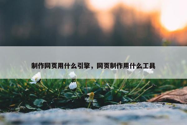 制作网页用什么引擎，网页制作用什么工具