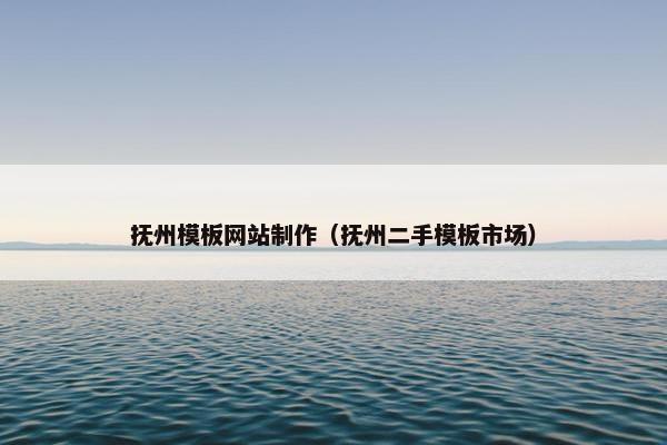 抚州模板网站制作（抚州二手模板市场）