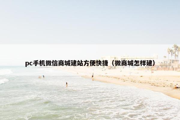 pc手机微信商城建站方便快捷（微商城怎样建）